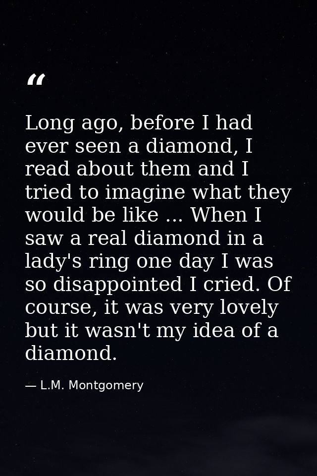 Long ago, before I had ever seen a diamond, I read about them and I tried to imagine what they would be like ... When I  — L.M. Montgomery