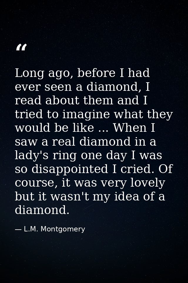Long ago, before I had ever seen a diamond, I read about them and I tried to imagine what they would be like ... When I  — L.M. Montgomery