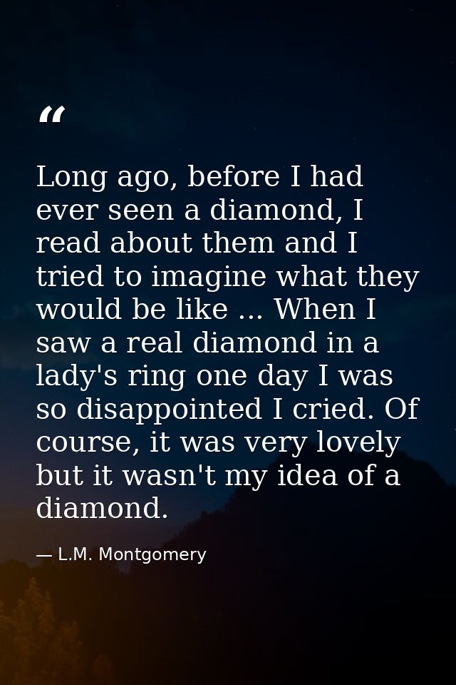 Long ago, before I had ever seen a diamond, I read about them and I tried to imagine what they would be like ... When I  — L.M. Montgomery