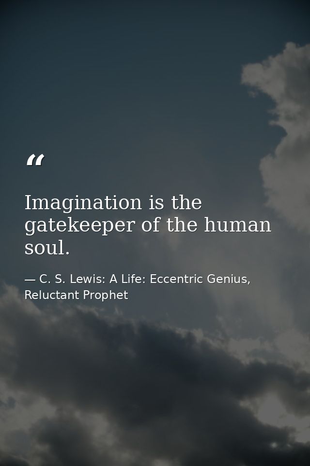Imagination is the gatekeeper of the human soul. — C. S. Lewis: A Life: Eccentric Genius, Reluctant Prophet