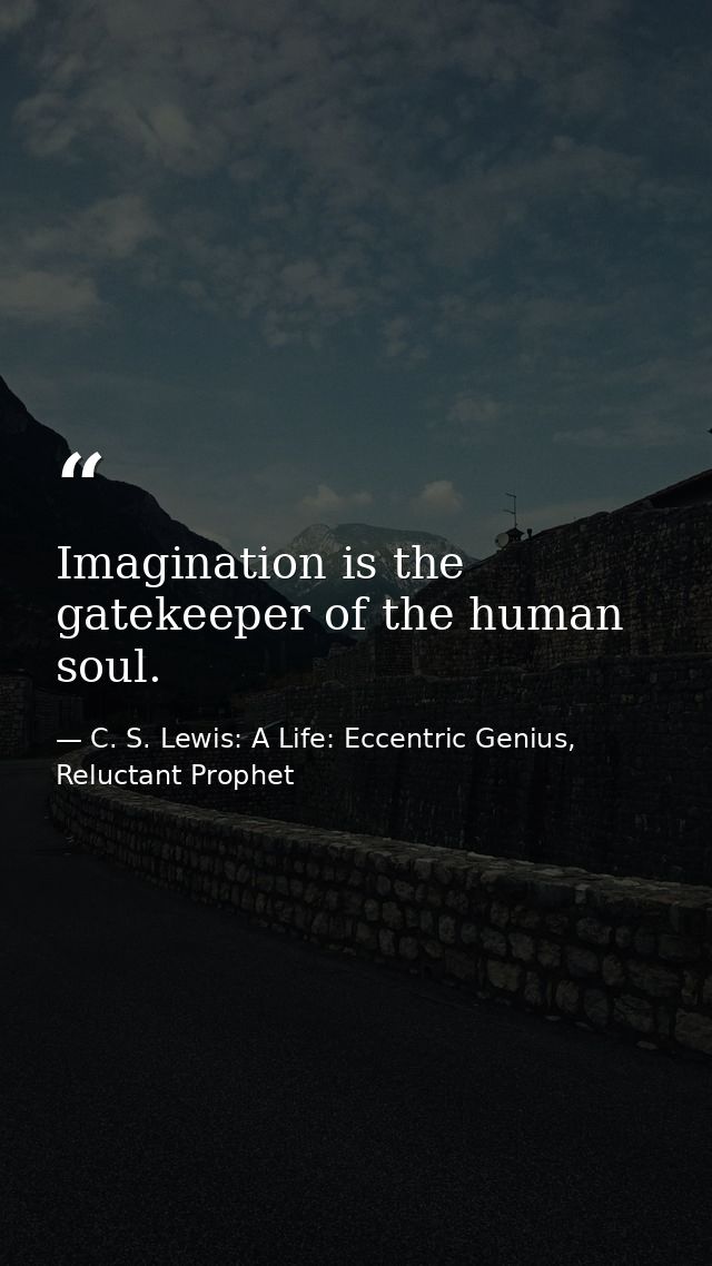 Imagination is the gatekeeper of the human soul. — C. S. Lewis: A Life: Eccentric Genius, Reluctant Prophet