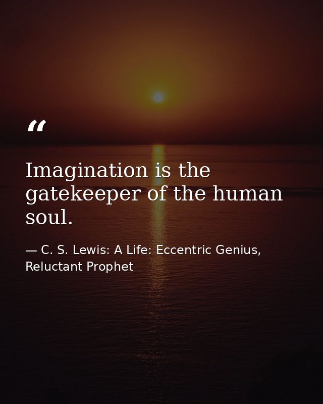 Imagination is the gatekeeper of the human soul. — C. S. Lewis: A Life: Eccentric Genius, Reluctant Prophet