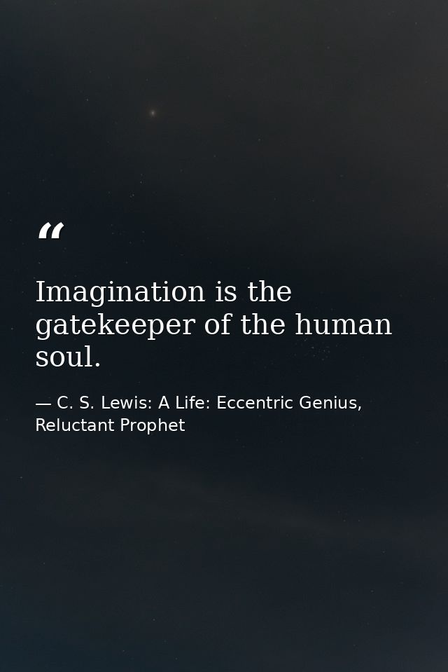 Imagination is the gatekeeper of the human soul. — C. S. Lewis: A Life: Eccentric Genius, Reluctant Prophet