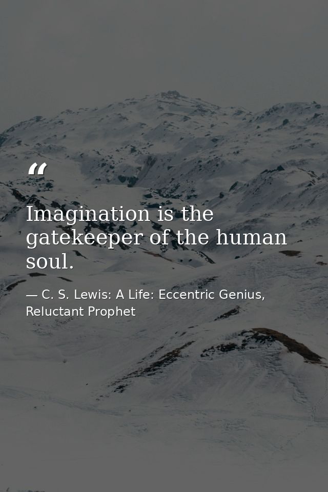 Imagination is the gatekeeper of the human soul. — C. S. Lewis: A Life: Eccentric Genius, Reluctant Prophet