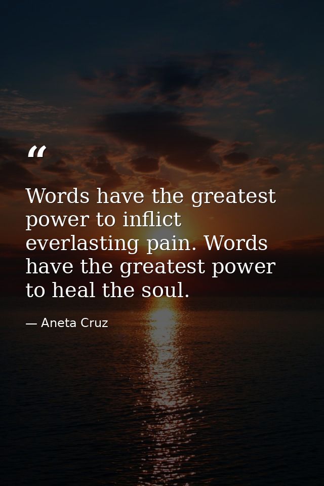 Words have the greatest power to inflict everlasting pain. Words have the greatest power to heal the soul. — Aneta Cruz