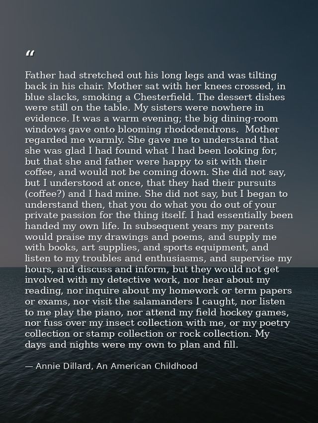 Father had stretched out his long legs and was tilting back in his chair. Mother sat with her knees crossed, in blue sla — Annie Dillard, An American Childhood