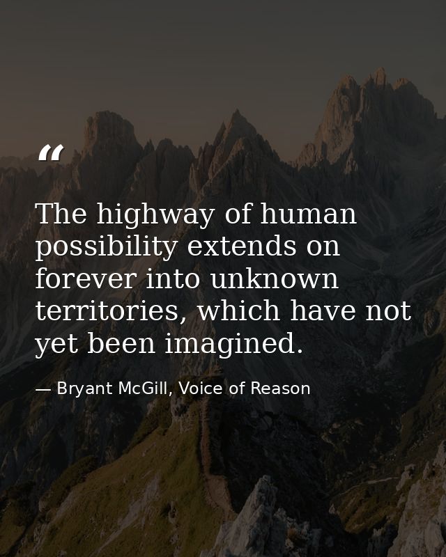 The highway of human possibility extends on forever into unknown territories, which have not yet been imagined. — Bryant McGill, Voice of Reason
