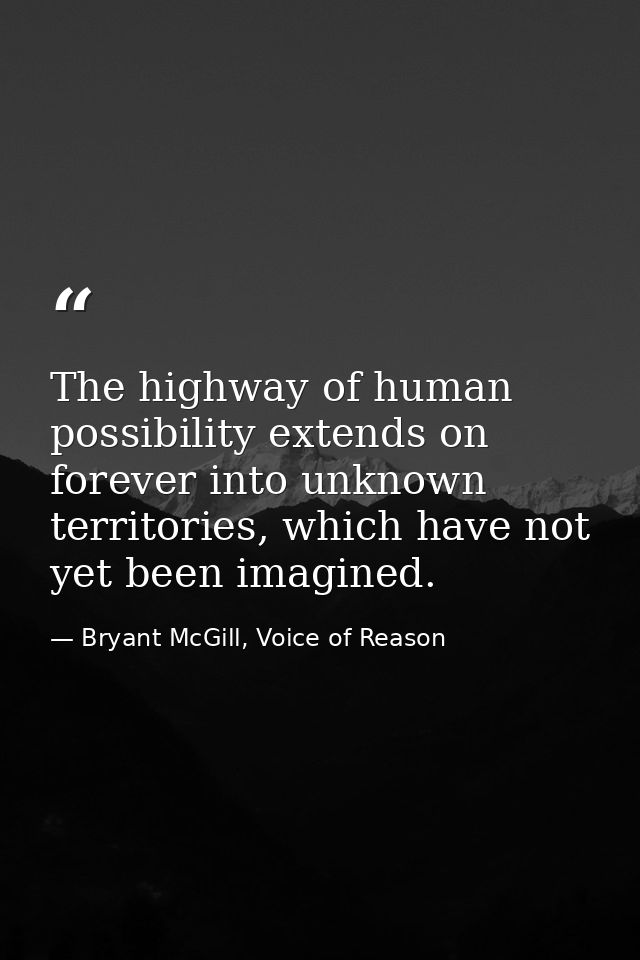 The highway of human possibility extends on forever into unknown territories, which have not yet been imagined. — Bryant McGill, Voice of Reason