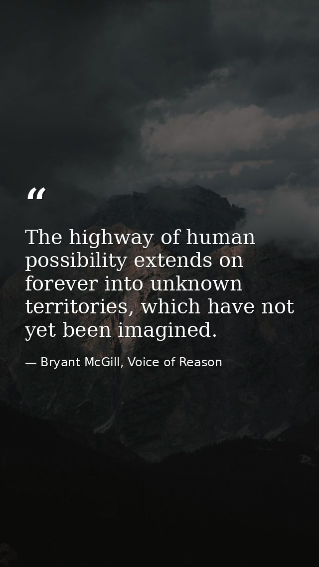 The highway of human possibility extends on forever into unknown territories, which have not yet been imagined. — Bryant McGill, Voice of Reason