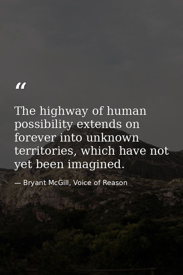 The highway of human possibility extends on forever into unknown territories, which have not yet been imagined. — Bryant McGill, Voice of Reason