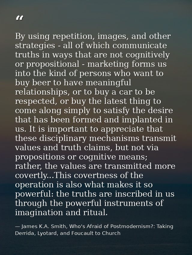 By using repetition, images, and other strategies - all of which communicate truths in ways that are not cognitively or  — James K.A. Smith, Who's Afraid of Postmodernism?: Taking Derrida, Lyotard, and Foucault to Church
