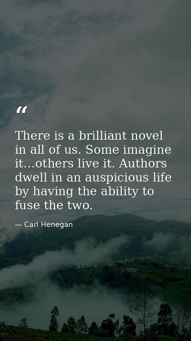 There is a brilliant novel in all of us. Some imagine it…others live it. Authors dwell in an auspicious life by having t — Carl Henegan