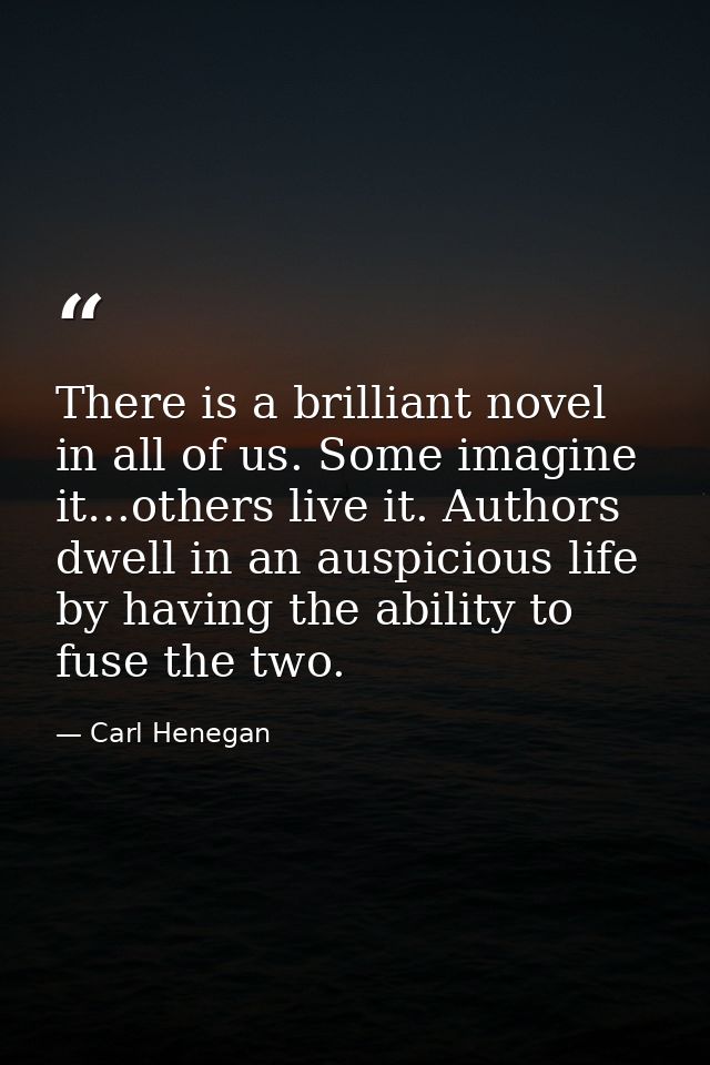 There is a brilliant novel in all of us. Some imagine it…others live it. Authors dwell in an auspicious life by having t — Carl Henegan