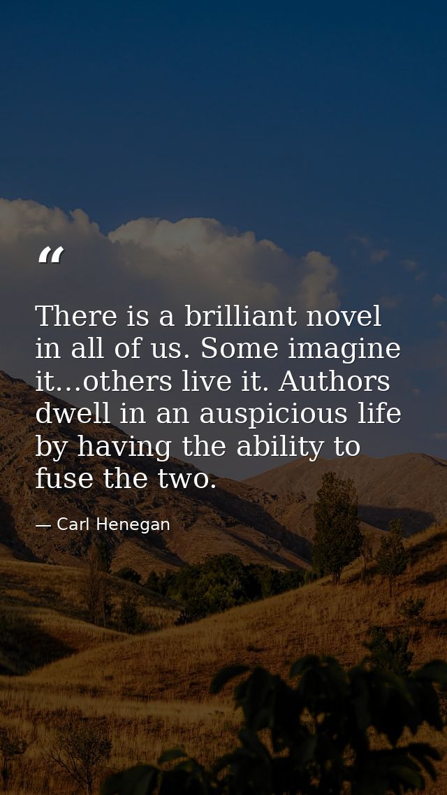 There is a brilliant novel in all of us. Some imagine it…others live it. Authors dwell in an auspicious life by having t — Carl Henegan