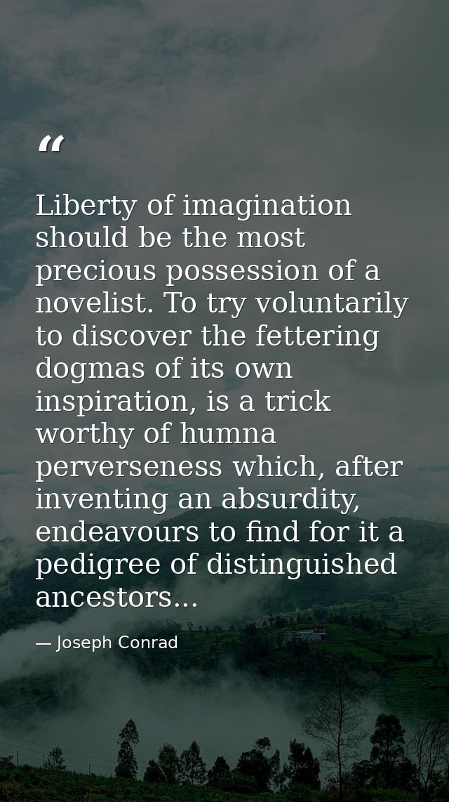 Liberty of imagination should be the most precious possession of a novelist. To try voluntarily to discover the fetterin — Joseph Conrad