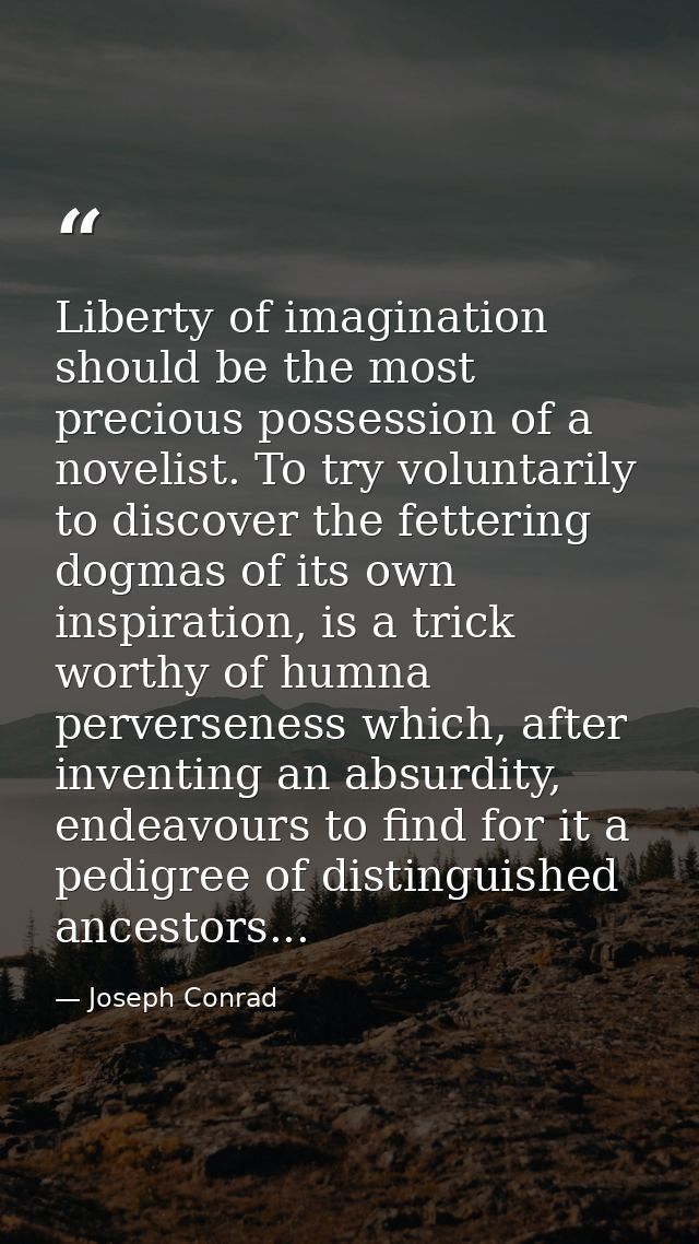 Liberty of imagination should be the most precious possession of a novelist. To try voluntarily to discover the fetterin — Joseph Conrad