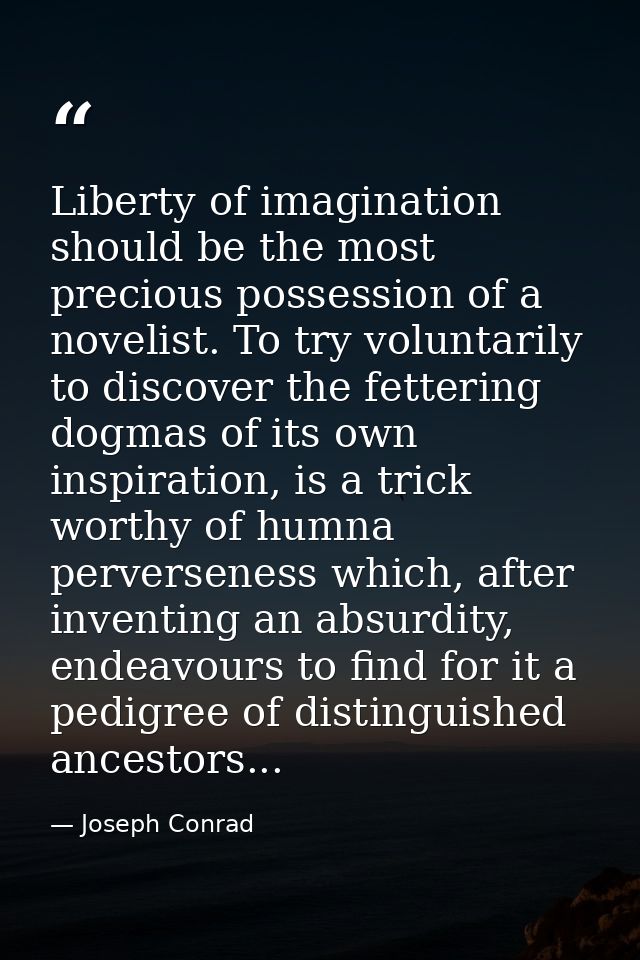 Liberty of imagination should be the most precious possession of a novelist. To try voluntarily to discover the fetterin — Joseph Conrad