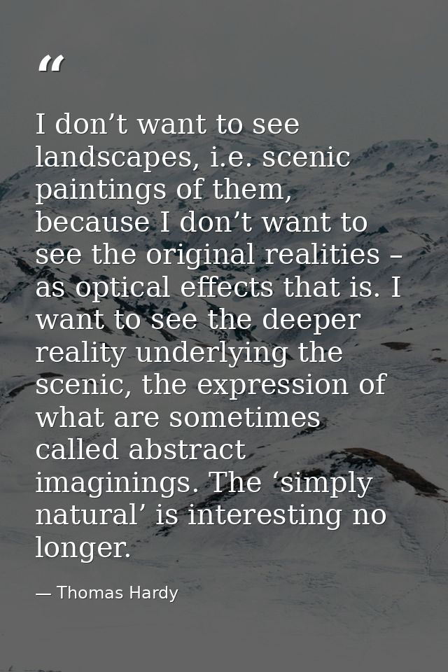 I don’t want to see landscapes, i.e. scenic paintings of them, because I don’t want to see the original realities – as o — Thomas Hardy