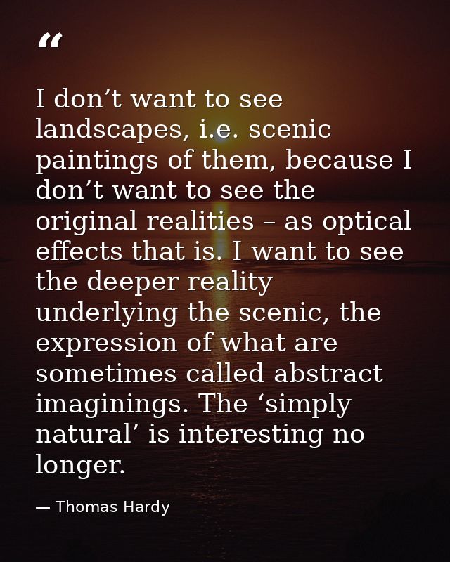 I don’t want to see landscapes, i.e. scenic paintings of them, because I don’t want to see the original realities – as o — Thomas Hardy