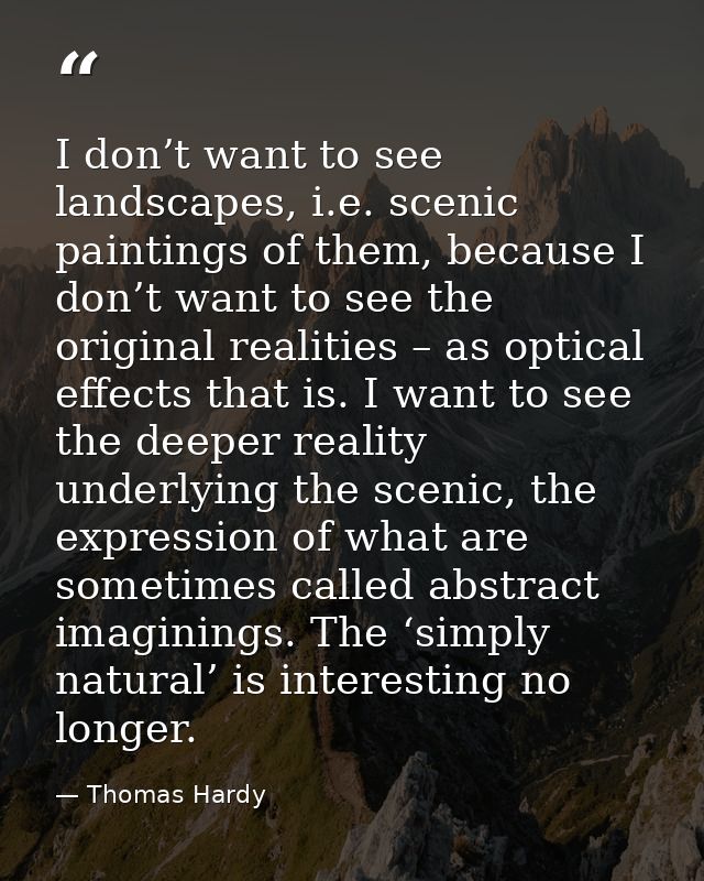 I don’t want to see landscapes, i.e. scenic paintings of them, because I don’t want to see the original realities – as o — Thomas Hardy