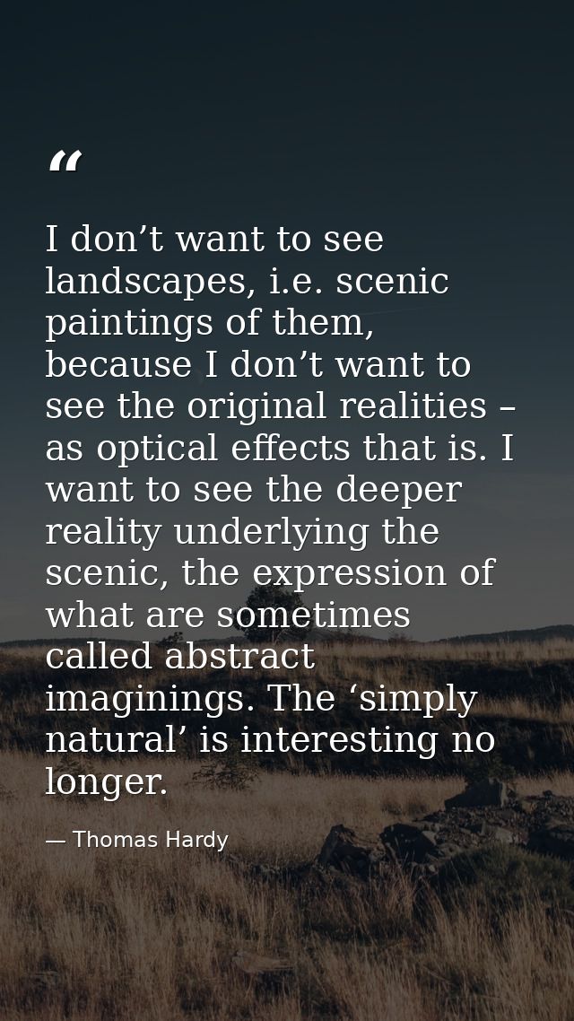 I don’t want to see landscapes, i.e. scenic paintings of them, because I don’t want to see the original realities – as o — Thomas Hardy