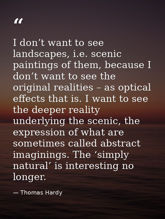 I don’t want to see landscapes, i.e. scenic paintings of them, because I don’t want to see the original realities – as o — Thomas Hardy