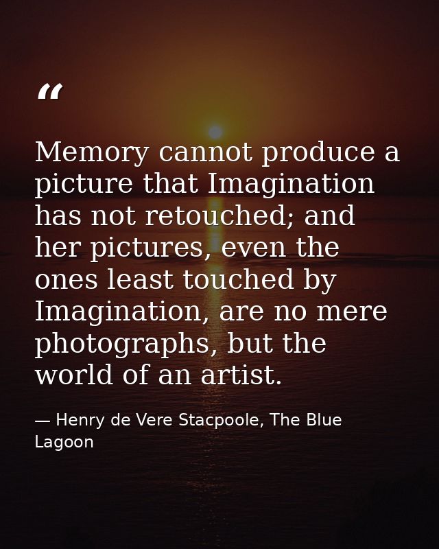 Memory cannot produce a picture that Imagination has not retouched; and her pictures, even the ones least touched by Ima — Henry de Vere Stacpoole, The Blue Lagoon