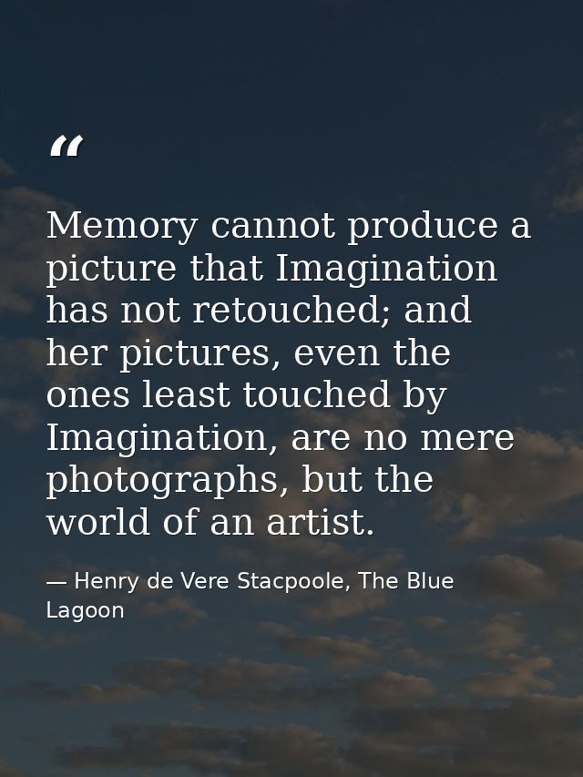 Memory cannot produce a picture that Imagination has not retouched; and her pictures, even the ones least touched by Ima — Henry de Vere Stacpoole, The Blue Lagoon