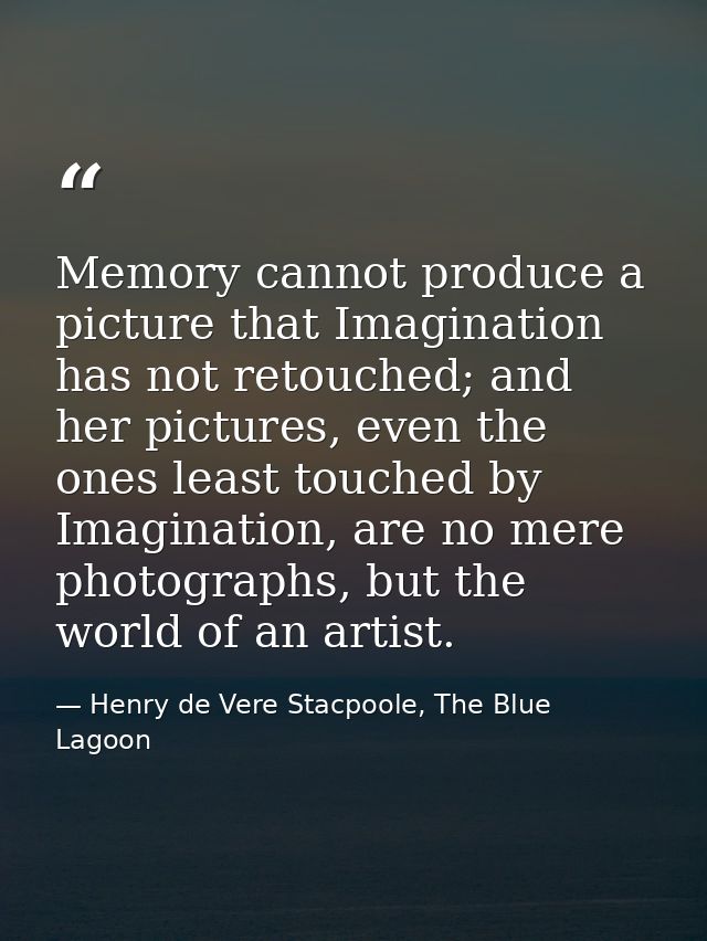 Memory cannot produce a picture that Imagination has not retouched; and her pictures, even the ones least touched by Ima — Henry de Vere Stacpoole, The Blue Lagoon