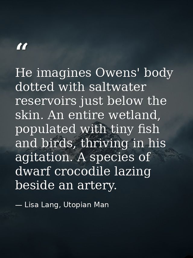 He imagines Owens' body dotted with saltwater reservoirs just below the skin. An entire wetland, populated with tiny fis — Lisa Lang, Utopian Man