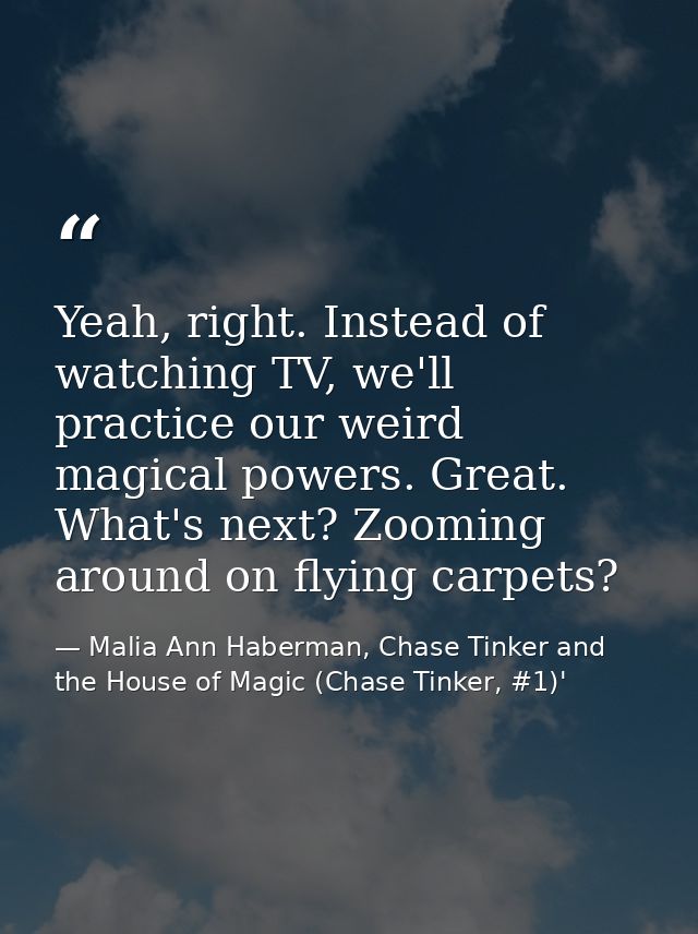 Yeah, right. Instead of watching TV, we'll practice our weird magical powers. Great. What's next? Zooming around on flyi — Malia Ann Haberman, Chase Tinker and the House of Magic (Chase Tinker, #1)'