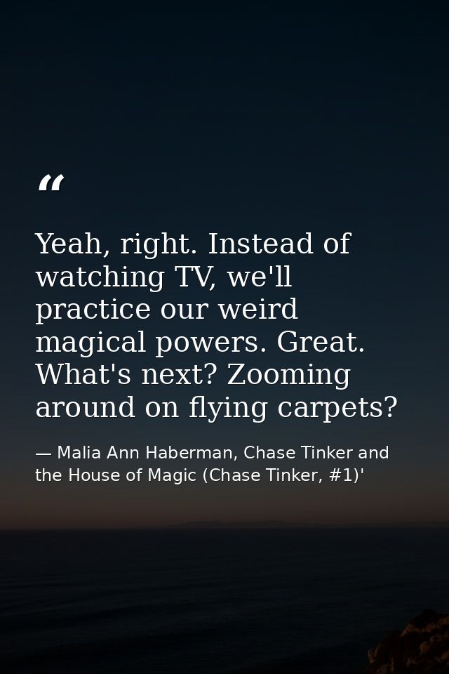 Yeah, right. Instead of watching TV, we'll practice our weird magical powers. Great. What's next? Zooming around on flyi — Malia Ann Haberman, Chase Tinker and the House of Magic (Chase Tinker, #1)'