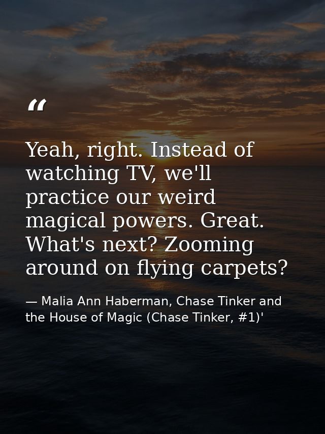 Yeah, right. Instead of watching TV, we'll practice our weird magical powers. Great. What's next? Zooming around on flyi — Malia Ann Haberman, Chase Tinker and the House of Magic (Chase Tinker, #1)'
