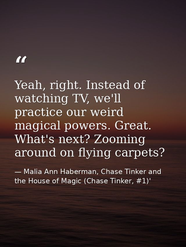Yeah, right. Instead of watching TV, we'll practice our weird magical powers. Great. What's next? Zooming around on flyi — Malia Ann Haberman, Chase Tinker and the House of Magic (Chase Tinker, #1)'