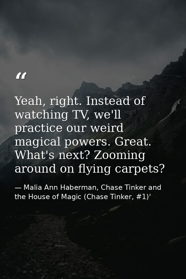Yeah, right. Instead of watching TV, we'll practice our weird magical powers. Great. What's next? Zooming around on flyi — Malia Ann Haberman, Chase Tinker and the House of Magic (Chase Tinker, #1)'