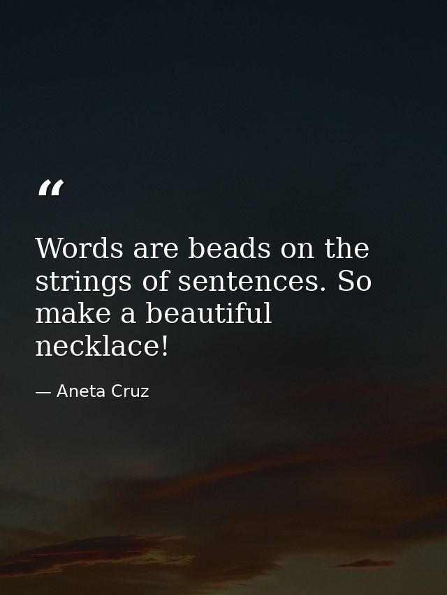 Words are beads on the strings of sentences. So make a beautiful necklace! — Aneta Cruz
