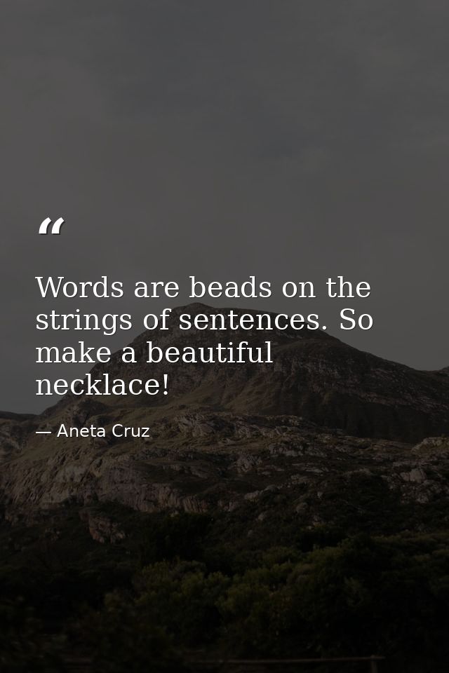 Words are beads on the strings of sentences. So make a beautiful necklace! — Aneta Cruz