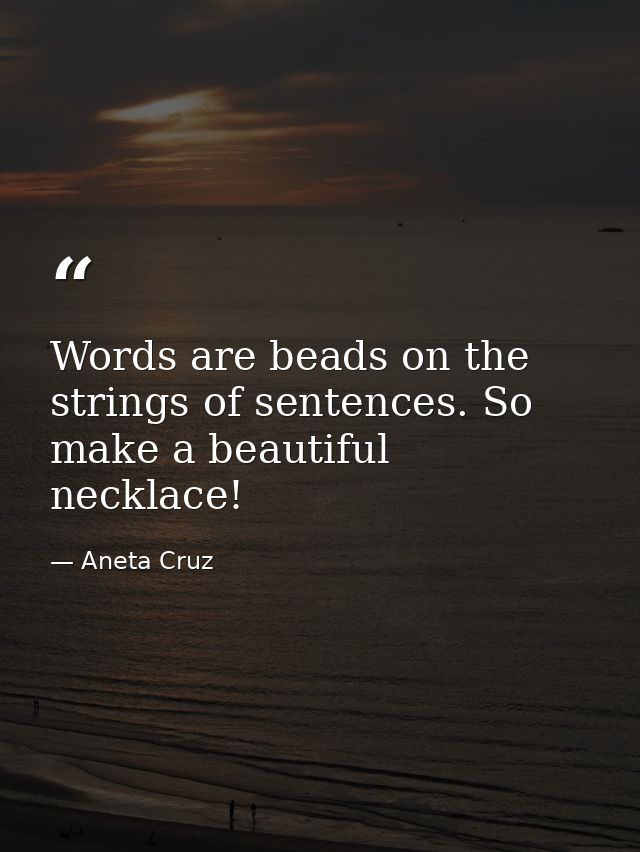 Words are beads on the strings of sentences. So make a beautiful necklace! — Aneta Cruz