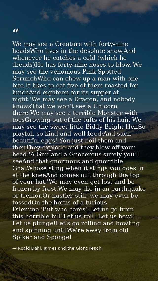 We may see a Creature with forty-nine headsWho lives in the desolate snow,And whenever he catches a cold (which he dread — Roald Dahl, James and the Giant Peach