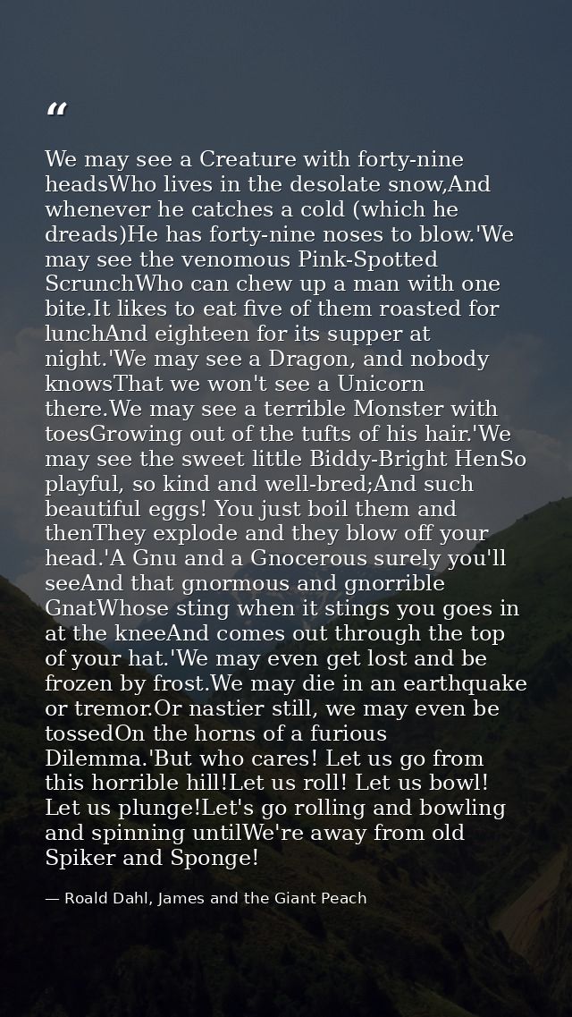 We may see a Creature with forty-nine headsWho lives in the desolate snow,And whenever he catches a cold (which he dread — Roald Dahl, James and the Giant Peach