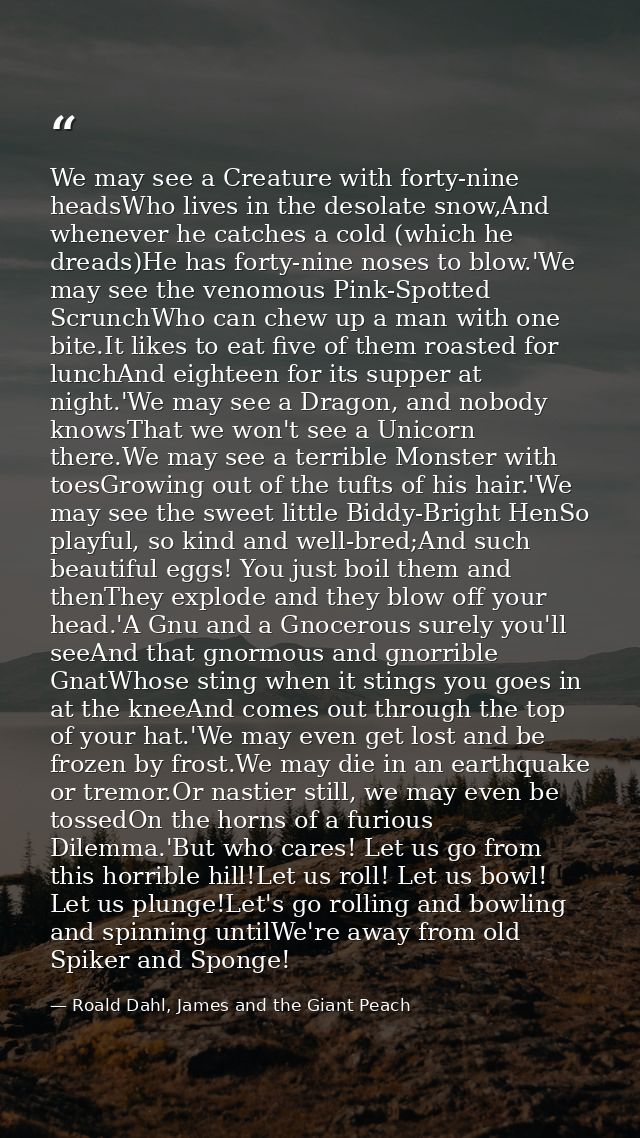 We may see a Creature with forty-nine headsWho lives in the desolate snow,And whenever he catches a cold (which he dread — Roald Dahl, James and the Giant Peach