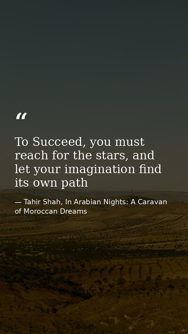 To Succeed, you must reach for the stars, and let your imagination find its own path — Tahir Shah, In Arabian Nights: A Caravan of Moroccan Dreams