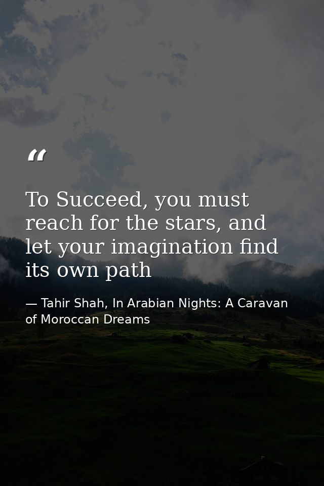 To Succeed, you must reach for the stars, and let your imagination find its own path — Tahir Shah, In Arabian Nights: A Caravan of Moroccan Dreams