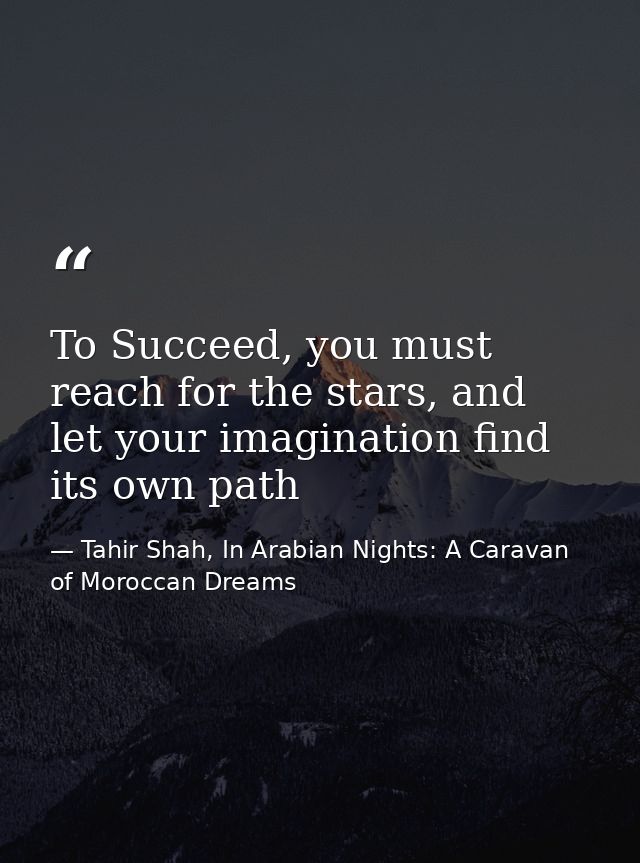 To Succeed, you must reach for the stars, and let your imagination find its own path — Tahir Shah, In Arabian Nights: A Caravan of Moroccan Dreams