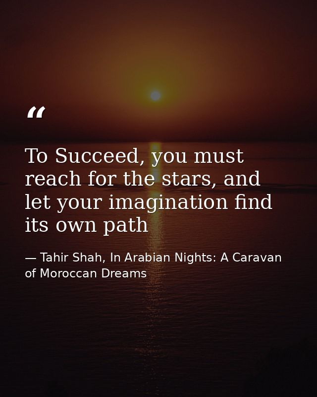 To Succeed, you must reach for the stars, and let your imagination find its own path — Tahir Shah, In Arabian Nights: A Caravan of Moroccan Dreams