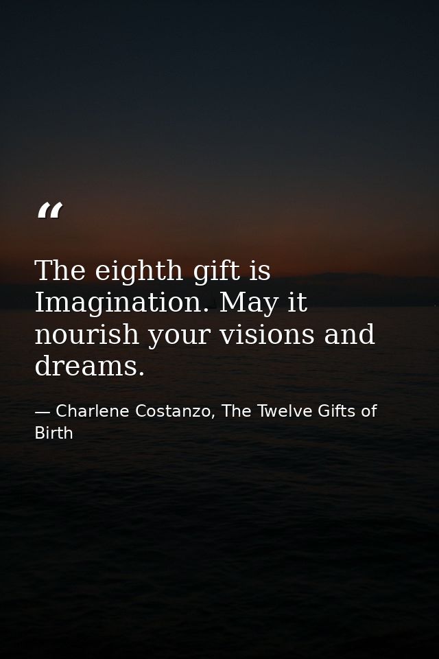The eighth gift is Imagination. May it nourish your visions and dreams. — Charlene Costanzo, The Twelve Gifts of Birth