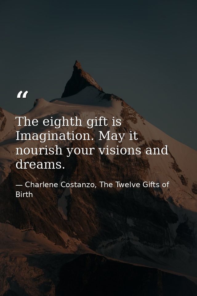 The eighth gift is Imagination. May it nourish your visions and dreams. — Charlene Costanzo, The Twelve Gifts of Birth