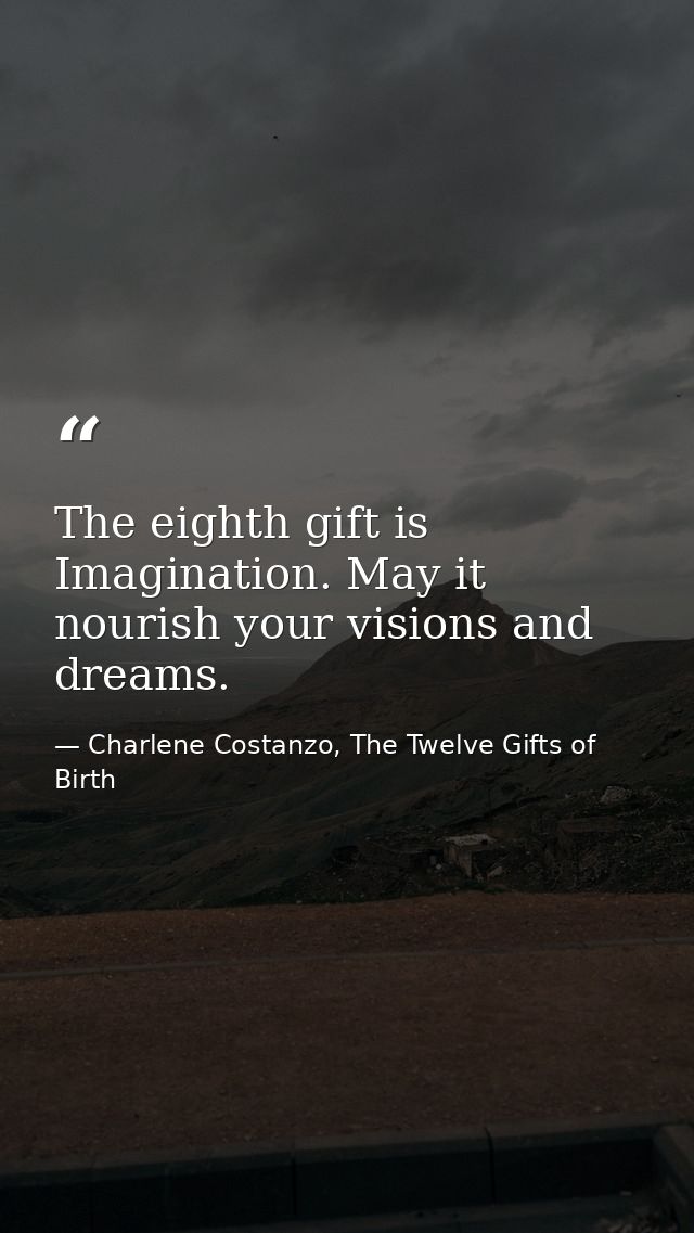 The eighth gift is Imagination. May it nourish your visions and dreams. — Charlene Costanzo, The Twelve Gifts of Birth