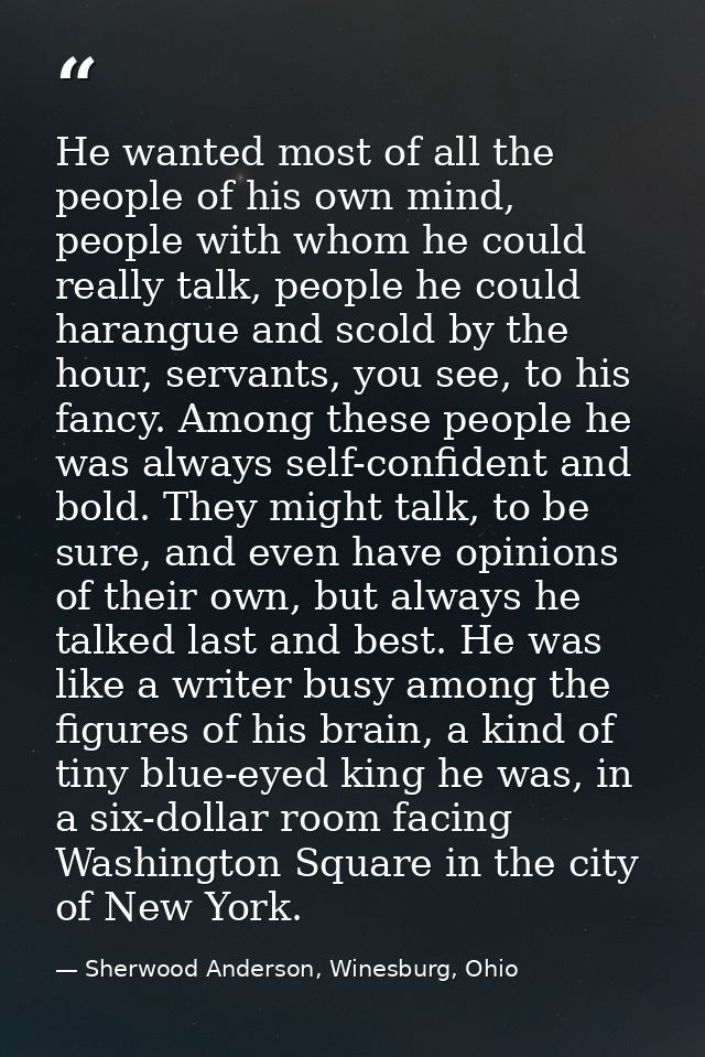 He wanted most of all the people of his own mind, people with whom he could really talk, people he could harangue and sc — Sherwood Anderson, Winesburg, Ohio