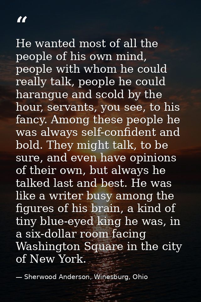 He wanted most of all the people of his own mind, people with whom he could really talk, people he could harangue and sc — Sherwood Anderson, Winesburg, Ohio